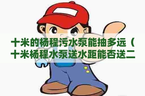 十米的杨程污水泵能抽多远（十米杨程水泵送水距能否送二百米）