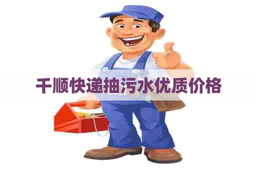 千顺快递抽污水优质价格