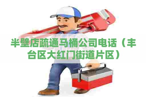 半壁店疏通马桶公司电话(丰台区大红门街道片区) 半壁店疏通马桶公司电话(丰台区大红门街道片区)