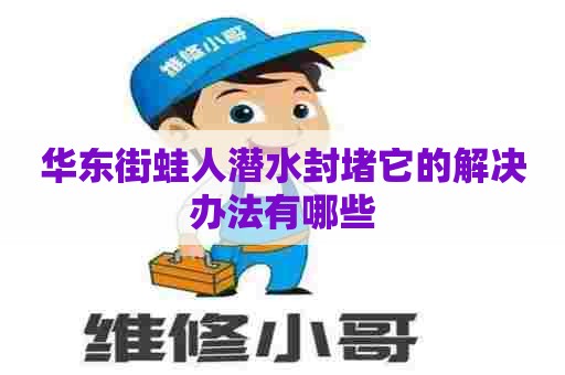 华东街蛙人潜水封堵它的解决办法有哪些