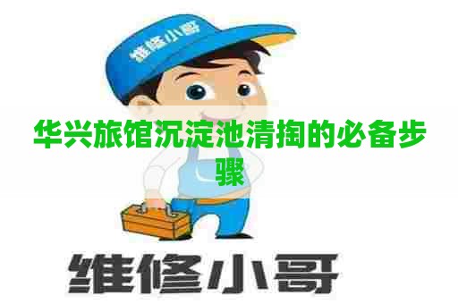 华兴旅馆沉淀池清掏的必备步骤