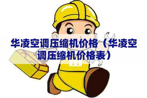 华凌空调压缩机价格(华凌空调压缩机价格表) 华凌空调压缩机价格(华凌空调压缩机价格表)