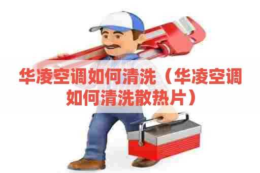 华凌空调如何清洗(华凌空调如何清洗散热片) 华凌空调如何清洗(华凌空调如何清洗散热片)