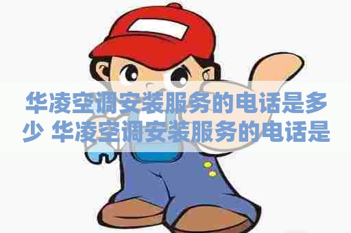 华凌空调安装服务的电话是多少 华凌空调安装服务的电话是多少号