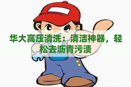 华大高压清洗：清洁神器，轻松去沥青污渍
