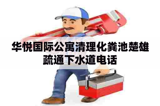 华悦国际公寓清理化粪池楚雄疏通下水道电话