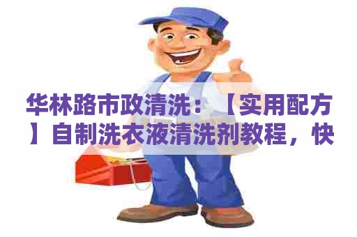 华林路市政清洗：【实用配方】自制洗衣液清洗剂教程，快速DIY高效洗涤液，让衣物焕然一新！