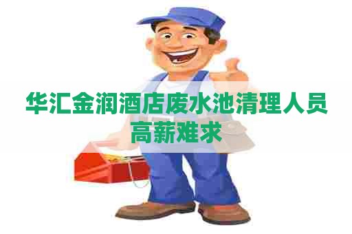 华汇金润酒店废水池清理人员高薪难求