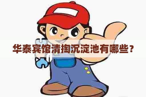 华泰宾馆清掏沉淀池有哪些？