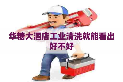华糖大酒店工业清洗就能看出好不好