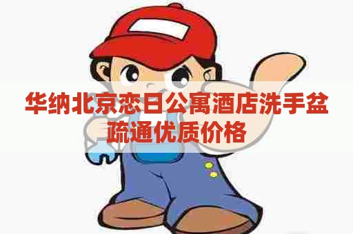 华纳北京恋日公寓酒店洗手盆疏通优质价格