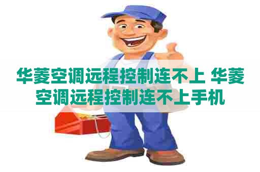 华菱空调远程控制连不上 华菱空调远程控制连不上手机