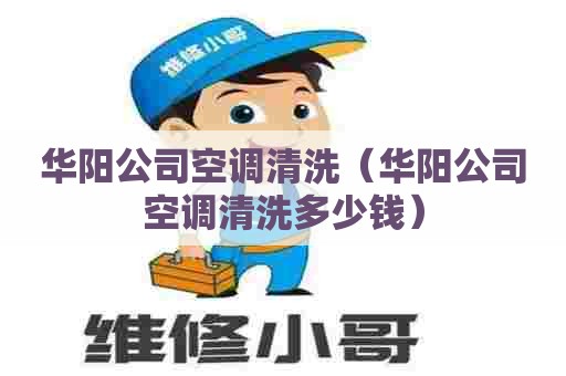 华阳公司空调清洗（华阳公司空调清洗多少钱）