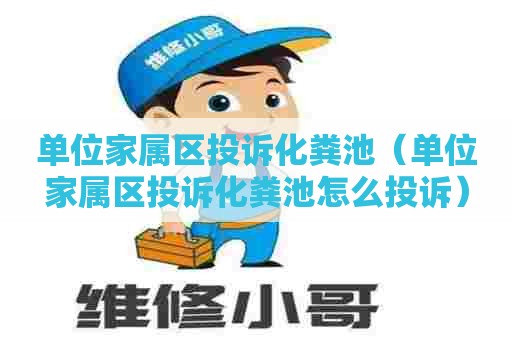 单位家属区投诉化粪池（单位家属区投诉化粪池怎么投诉）