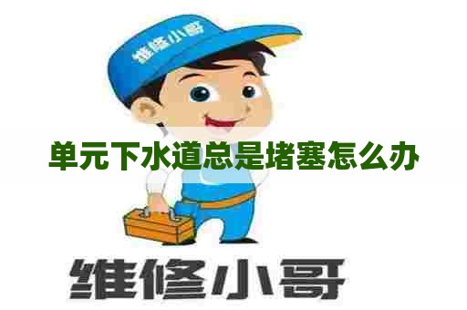 单元下水道总是堵塞怎么办