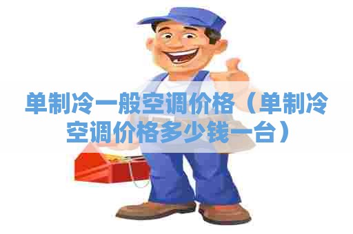 单制冷一般空调价格（单制冷空调价格多少钱一台）