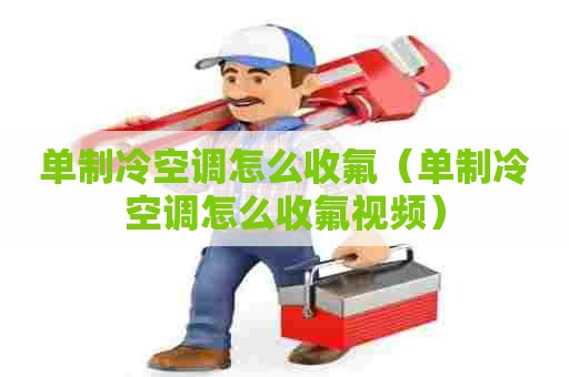 单制冷空调怎么收氟（单制冷空调怎么收氟视频）
