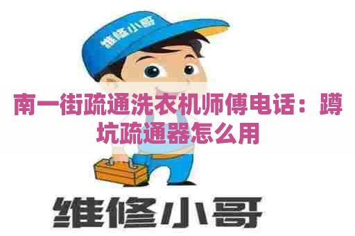 南一街疏通洗衣机师傅电话：蹲坑疏通器怎么用