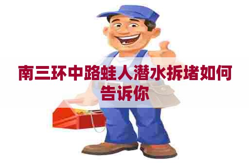 南三环中路蛙人潜水拆堵如何告诉你