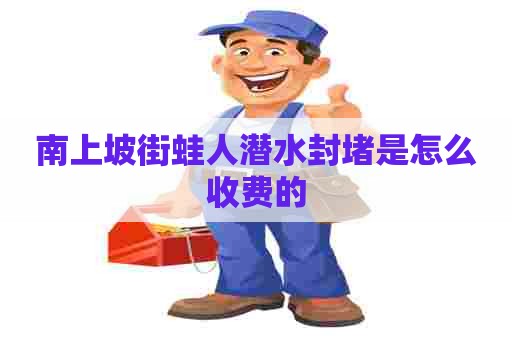 南上坡街蛙人潜水封堵是怎么收费的