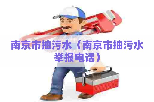 南京市抽污水(南京市抽污水举报电话) 南京市抽污水(南京市抽污水举报电话)