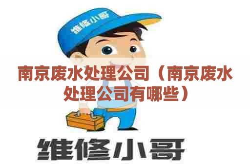 南京废水处理公司(南京废水处理公司有哪些) 南京废水处理公司(南京废水处理公司有哪些)