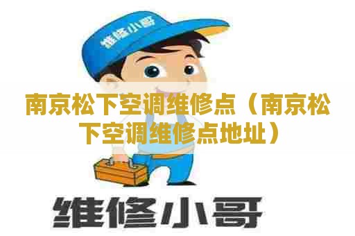 南京松下空调维修点（南京松下空调维修点地址）