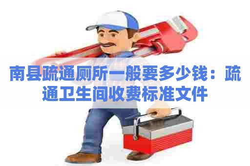 南县疏通厕所一般要多少钱:疏通卫生间收费标准文件 南县疏通厕所一般要多少钱:疏通卫生间收费标准文件