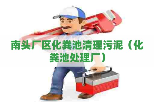 南头厂区化粪池清理污泥（化粪池处理厂）