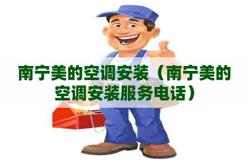南宁美的空调安装（南宁美的空调安装服务电话）
