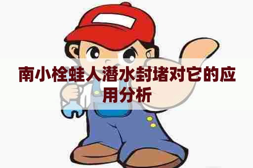南小栓蛙人潜水封堵对它的应用分析