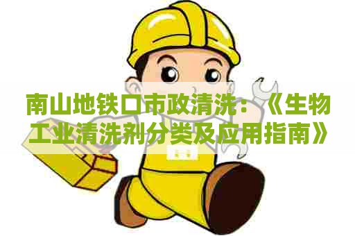 南山地铁口市政清洗:《生物工业清洗剂分类及应用指南》 南山地铁口市政清洗:《生物工业清洗剂分类及应用指南》