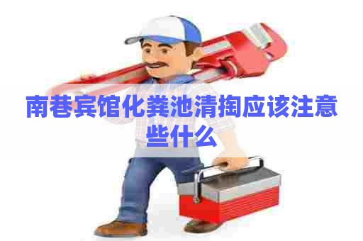 南巷宾馆化粪池清掏应该注意些什么