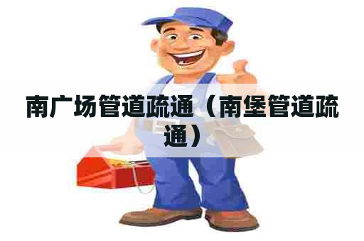 南广场管道疏通（南堡管道疏通）