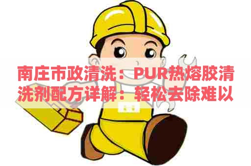 南庄市政清洗：PUR热熔胶清洗剂配方详解：轻松去除难以清洗的污垢