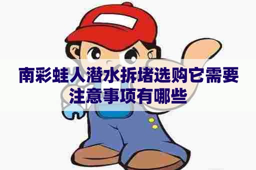 南彩蛙人潜水拆堵选购它需要注意事项有哪些