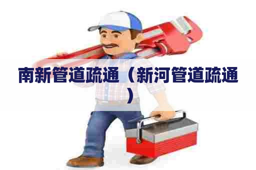 南新管道疏通(新河管道疏通) 南新管道疏通(新河管道疏通)
