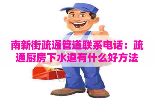 南新街疏通管道联系电话：疏通厨房下水道有什么好方法