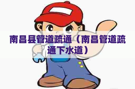 南昌县管道疏通（南昌管道疏通下水道）
