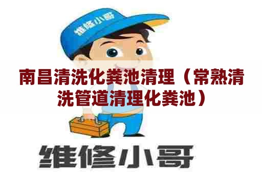 南昌清洗化粪池清理（常熟清洗管道清理化粪池）