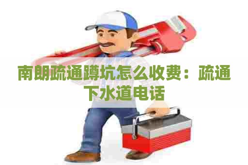南朗疏通蹲坑怎么收费：疏通下水道电话