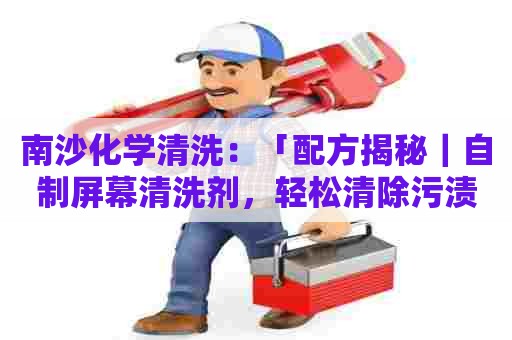 南沙化学清洗：「配方揭秘｜自制屏幕清洗剂，轻松清除污渍！」
