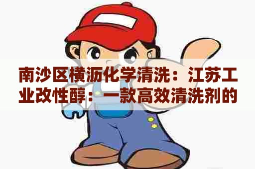 南沙区横沥化学清洗:江苏工业改性醇:一款高效清洗剂的研究与应用 南沙区横沥化学清洗:江苏工业改性醇:一款高效清洗剂的研究与应用