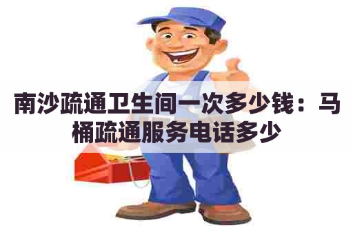 南沙疏通卫生间一次多少钱：马桶疏通服务电话多少