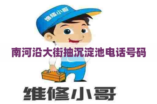 南河沿大街抽沉淀池电话号码