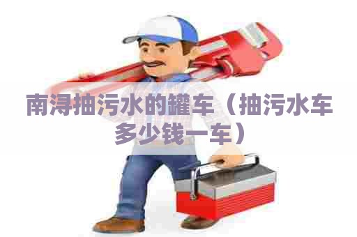 南浔抽污水的罐车（抽污水车多少钱一车）