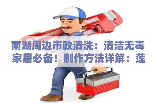 南湖周边市政清洗：清洁无毒 家居必备！制作方法详解：莲藕粉清洗剂配方分享