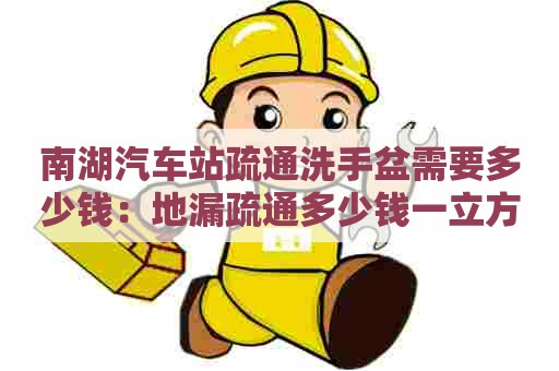 南湖汽车站疏通洗手盆需要多少钱：地漏疏通多少钱一立方