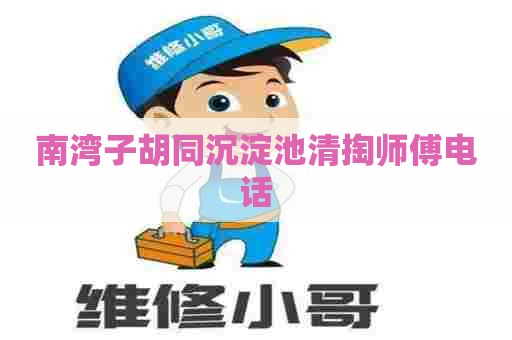 南湾子胡同沉淀池清掏师傅电话