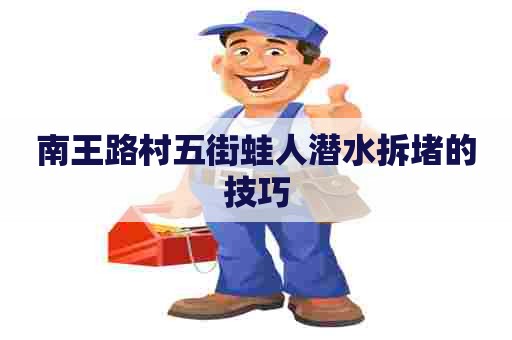 南王路村五街蛙人潜水拆堵的技巧